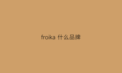 froika什么品牌(fracora是什么牌子)